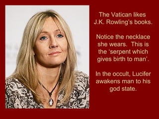 The Vatican likes
J.K. Rowling’s books.
Notice the necklace
she wears. This is
the ‘serpent which
gives birth to man’.
In the occult, Lucifer
awakens man to his
god state.
 