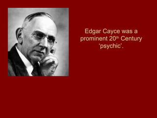Edgar Cayce was a
prominent 20th
Century
‘psychic’.
 