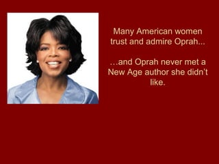 Many American women
trust and admire Oprah...
…and Oprah never met a
New Age author she didn’t
like.
 
