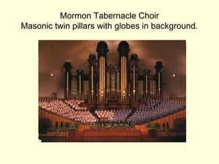 Mormon Tabernacle Choir
Masonic twin pillars with globes in background.
 