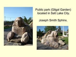 Public park (Gilgal Garden)
located in Salt Lake City.
Joseph Smith Sphinx.
 