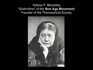 Helena P. Blavatsky
“Godmother” of the New Age Movement;
Founder of the Theosophical Society
 