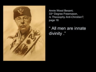 Annie Wood Besant;
33rd
Degree Freemason,
Is Theosophy Anti-Chirstian?,
page 16
“ All men are innate
divinity .”
 