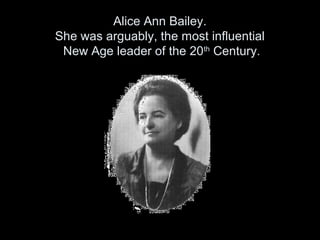 Alice Ann Bailey.
She was arguably, the most influential
New Age leader of the 20th
Century.
 