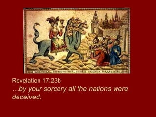 Revelation 17:23b
…by your sorcery all the nations were
deceived.
 