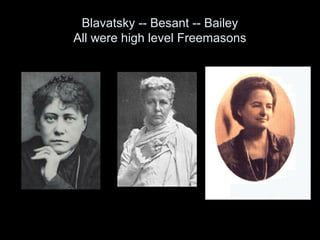 Blavatsky -- Besant -- Bailey
All were high level Freemasons
 