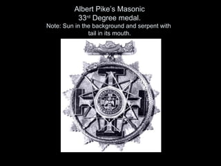 Albert Pike’s Masonic
33rd
Degree medal.
Note: Sun in the background and serpent with
tail in its mouth.
 