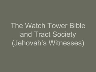The Watch Tower Bible
and Tract Society
(Jehovah’s Witnesses)
 