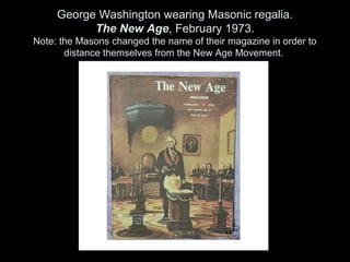 George Washington wearing Masonic regalia.
The New Age, February 1973.
Note: the Masons changed the name of their magazine in order to
distance themselves from the New Age Movement.
 