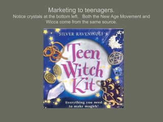 Marketing to teenagers.
Notice crystals at the bottom left. Both the New Age Movement and
Wicca come from the same source.
 