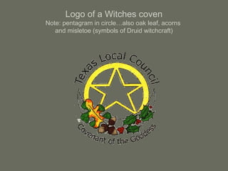 Logo of a Witches coven
Note: pentagram in circle…also oak leaf, acorns
and misletoe (symbols of Druid witchcraft)
 