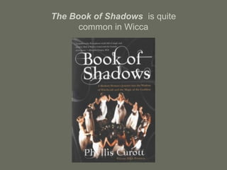 The Book of Shadows is quite
common in Wicca
 
