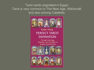 Tarot cards originated in Egypt.
Tarot is very common in The New Age, Witchcraft,
and also among Cabalists.
 
