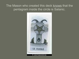 The Mason who created this deck knows that the
pentagram inside the circle is Satanic.
 