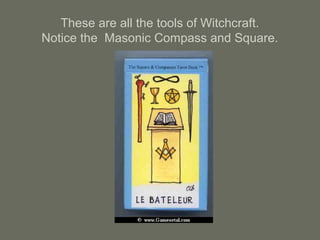These are all the tools of Witchcraft.
Notice the Masonic Compass and Square.
 