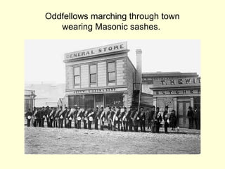 Oddfellows marching through town
wearing Masonic sashes.
 