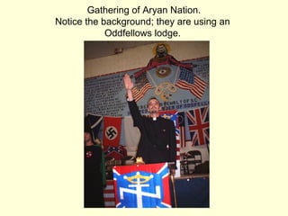 Gathering of Aryan Nation.
Notice the background; they are using an
Oddfellows lodge.
 