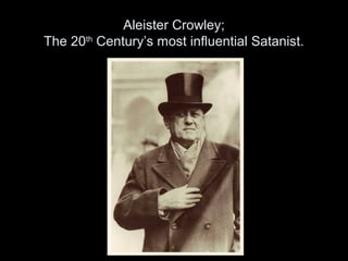 Aleister Crowley;
The 20th
Century’s most influential Satanist.
 