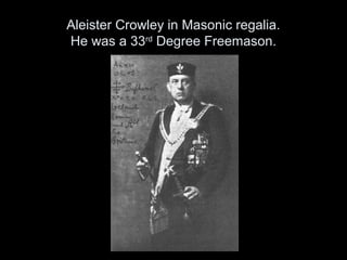 Aleister Crowley in Masonic regalia.
He was a 33rd
Degree Freemason.
 