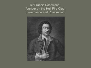 Sir Francis Dashwood,
founder on the Hell Fire Club;
Freemason and Rosicrucian
 