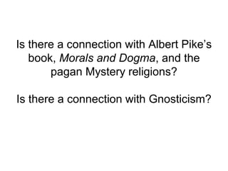 Is there a connection with Albert Pike’s
book, Morals and Dogma, and the
pagan Mystery religions?
Is there a connection with Gnosticism?
 
