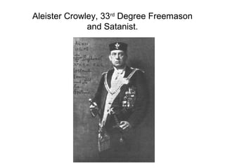 Aleister Crowley, 33rd
Degree Freemason
and Satanist.
 