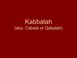 Kabbalah
(aka. Cabala or Qabalah)
 