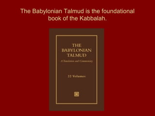 The Babylonian Talmud is the foundational
book of the Kabbalah.
 