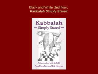 Black and White tiled floor;
Kabbalah Simply Stated.
 