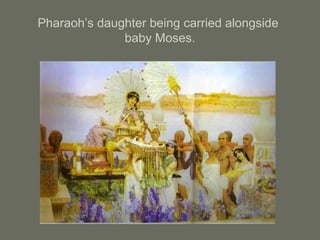 Pharaoh’s daughter being carried alongside
baby Moses.
 