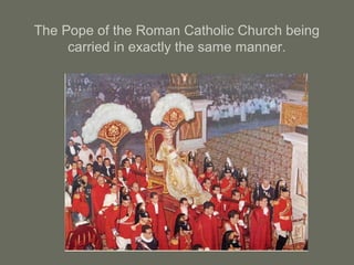 The Pope of the Roman Catholic Church being
carried in exactly the same manner.
 