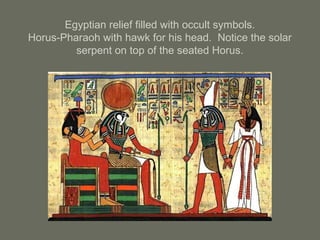 Egyptian relief filled with occult symbols.
Horus-Pharaoh with hawk for his head. Notice the solar
serpent on top of the seated Horus.
 