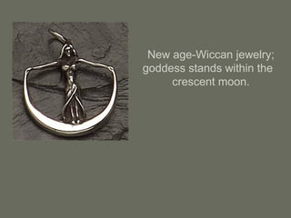 New age-Wiccan jewelry;
goddess stands within the
crescent moon.
 