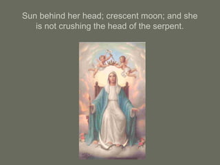 Sun behind her head; crescent moon; and she
is not crushing the head of the serpent.
 