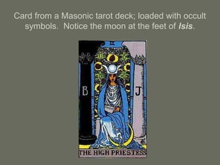 Card from a Masonic tarot deck; loaded with occult
symbols. Notice the moon at the feet of Isis.
 
