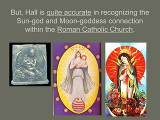 But, Hall is quite accurate in recognizing the
Sun-god and Moon-goddess connection
within the Roman Catholic Church.
 