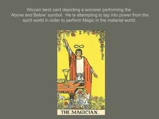 Wiccan tarot card depicting a sorcerer performing the
‘Above and Below’ symbol. He is attempting to tap into power from the
spirit world in order to perform Magic in the material world.
 