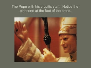 The Pope with his crucifix staff. Notice the
pinecone at the foot of the cross.
 