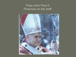 Pope John Paul II.
Pinecone on the staff.
 