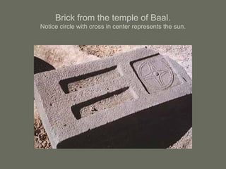 Brick from the temple of Baal.
Notice circle with cross in center represents the sun.
 