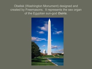 Obelisk (Washington Monument) designed and
created by Freemasons. It represents the sex organ
of the Egyptian sun-god Osiris.
 