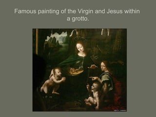 Famous painting of the Virgin and Jesus within
a grotto.
 