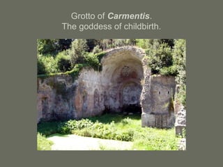 Grotto of Carmentis.
The goddess of childbirth.
 