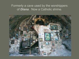 Formerly a cave used by the worshippers
of Diana. Now a Catholic shrine.
 