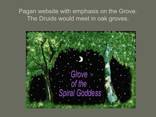 Pagan website with emphasis on the Grove.
The Druids would meet in oak groves.
 
