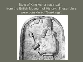 Stele of King Ashur-nasir-pal II,
from the British Museum of History. These rulers
were considered ‘Sun-kings’.
 
