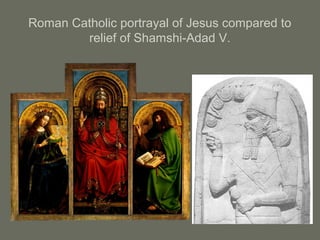 Roman Catholic portrayal of Jesus compared to
relief of Shamshi-Adad V.
 