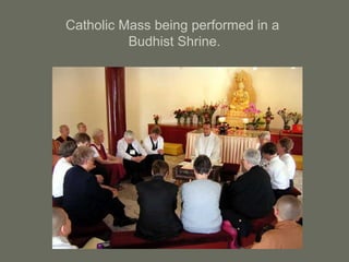Catholic Mass being performed in a
Budhist Shrine.
 