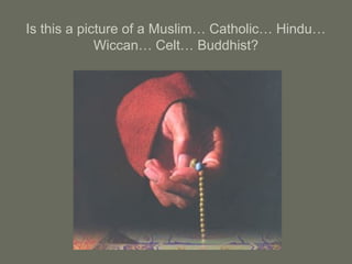 Is this a picture of a Muslim… Catholic… Hindu…
Wiccan… Celt… Buddhist?
 