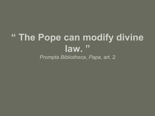 “ The Pope can modify divine
law. ”
Prompta Bibliotheca, Papa, art. 2
 